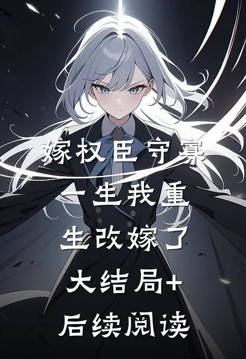 嫁权臣守寡一生我重生改嫁了大结局+后续阅读