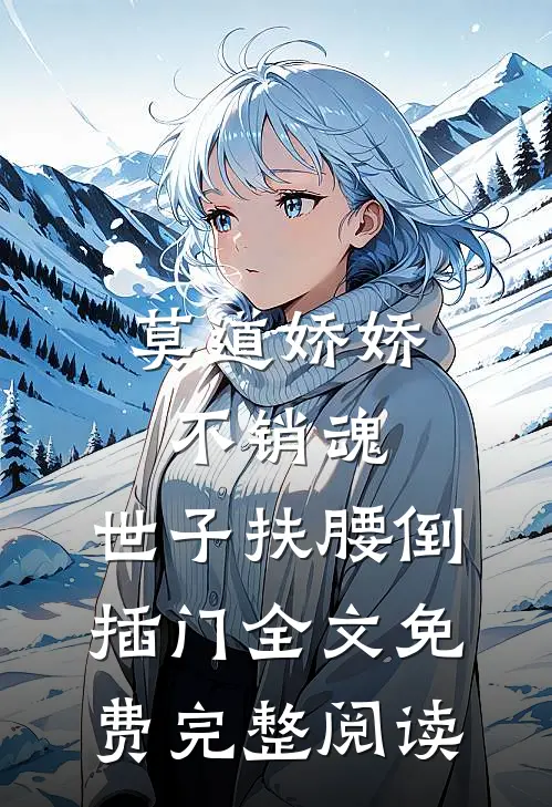 莫道娇娇不销魂,世子扶腰倒插门 全文免费完整阅读