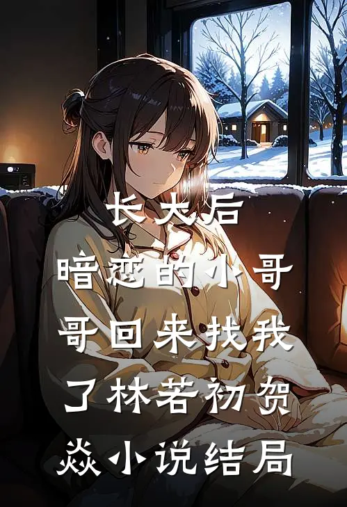长大后，暗恋的小哥哥回来找我了林若初贺焱小说结局