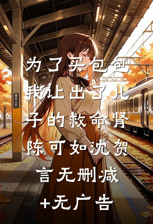 为了买包包，我让出了儿子的救命肾陈可如沈贺言无删减+无广告
