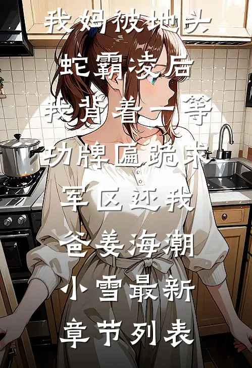我妈被地头蛇霸凌后，我背着一等功牌匾跪求军区还我爸姜海潮小雪最新章节列表