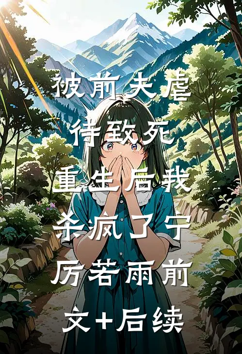 被前夫虐待致死，重生后我杀疯了宁厉若雨前文+后续