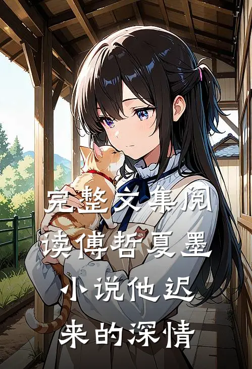 完整文集阅读傅哲夏墨小说他迟来的深情