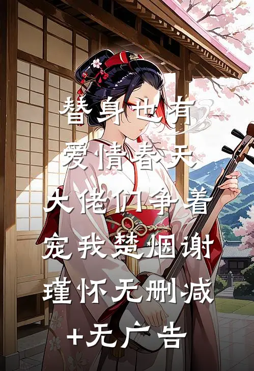 替身也有爱情春天：大佬们争着宠我楚烟谢瑾怀无删减+无广告