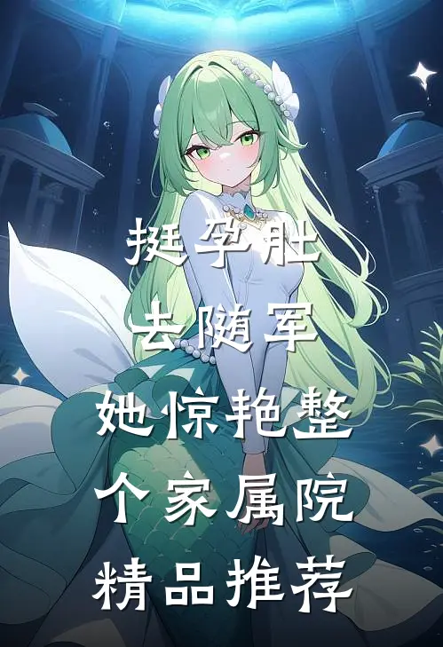 挺孕肚去随军，她惊艳整个家属院精品推荐