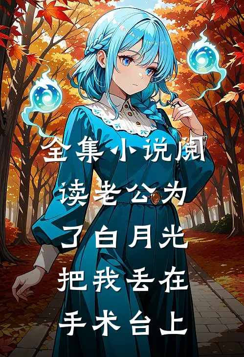 全集小说阅读老公为了白月光把我丢在手术台上