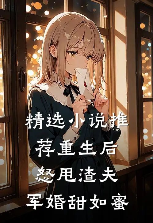 精选小说推荐重生后怒甩渣夫，军婚甜如蜜