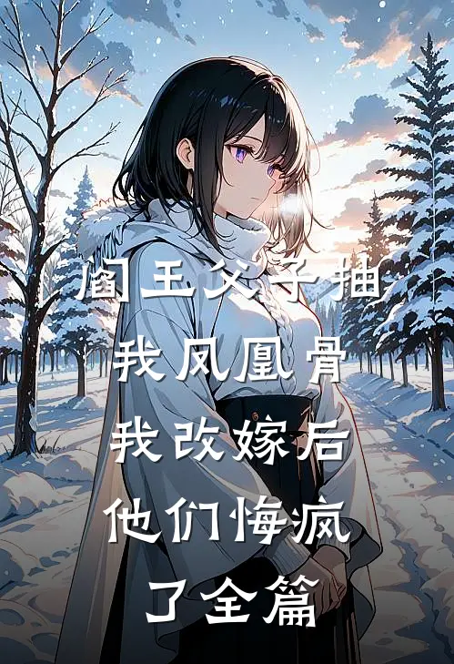 阎王父子抽我凤凰骨，我改嫁后他们悔疯了全篇