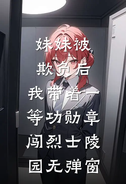 妹妹被欺负后，我带着一等功勋章闯烈士陵园无弹窗