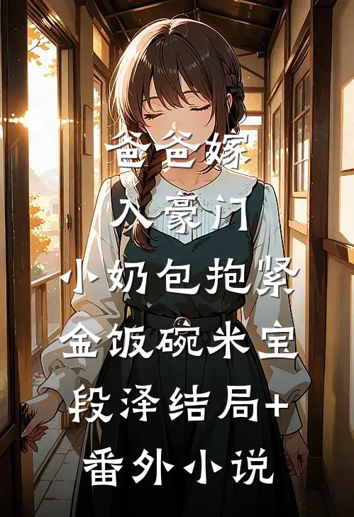 爸爸嫁入豪门，小奶包抱紧金饭碗米宝段泽结局+番外小说