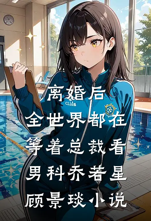 离婚后，全世界都在等着总裁看男科乔若星顾景琰小说