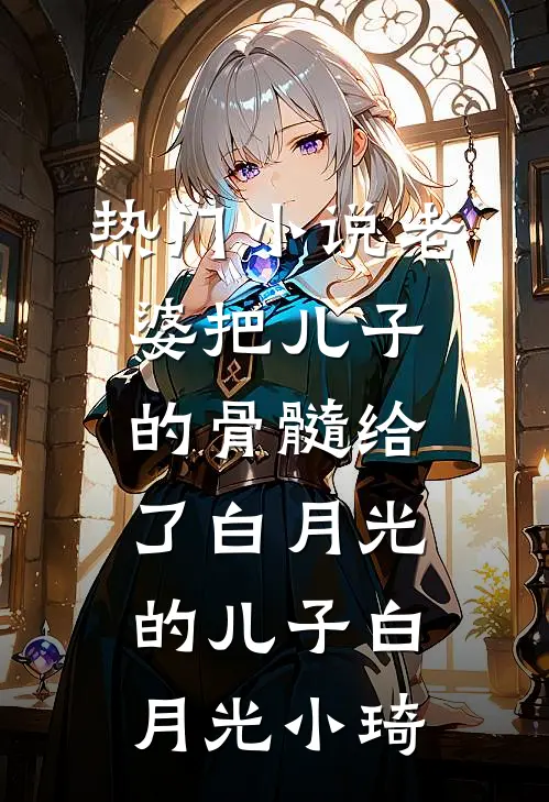 热门小说老婆把儿子的骨髓给了白月光的儿子白月光小琦
