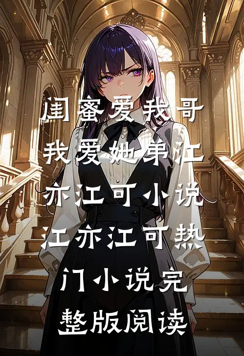 闺蜜爱我哥，我爱她弟江亦江可小说江亦江可热门小说完整版阅读