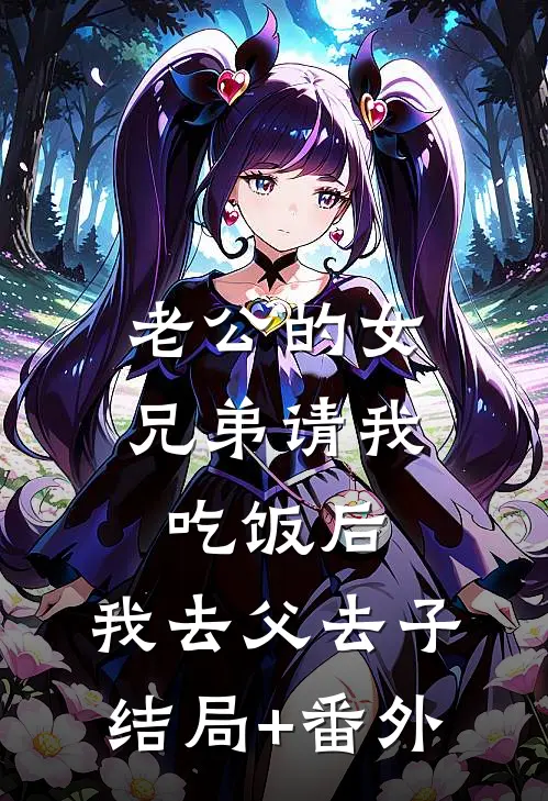 老公的女兄弟请我吃饭后，我去父去子结局+番外