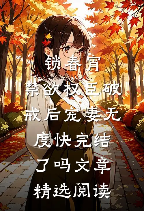 锁春宵:禁欲权臣破戒后宠妻无度快完结了吗文章精选阅读