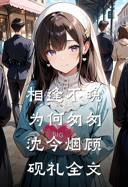相逢不晚为何匆匆沈今烟顾砚礼全文