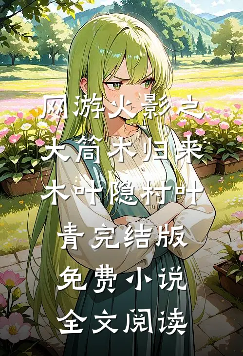 网游火影之大筒木归来木叶隐村叶青完结版免费小说全文阅读