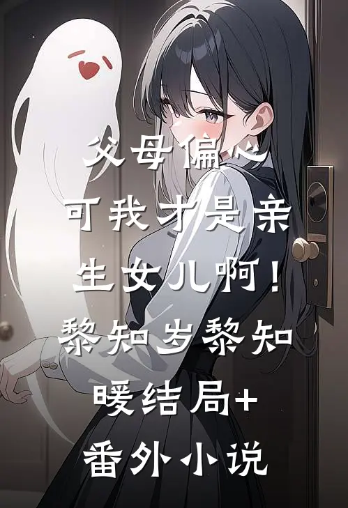 父母偏心，可我才是亲生女儿啊！黎知岁黎知暖结局+番外小说