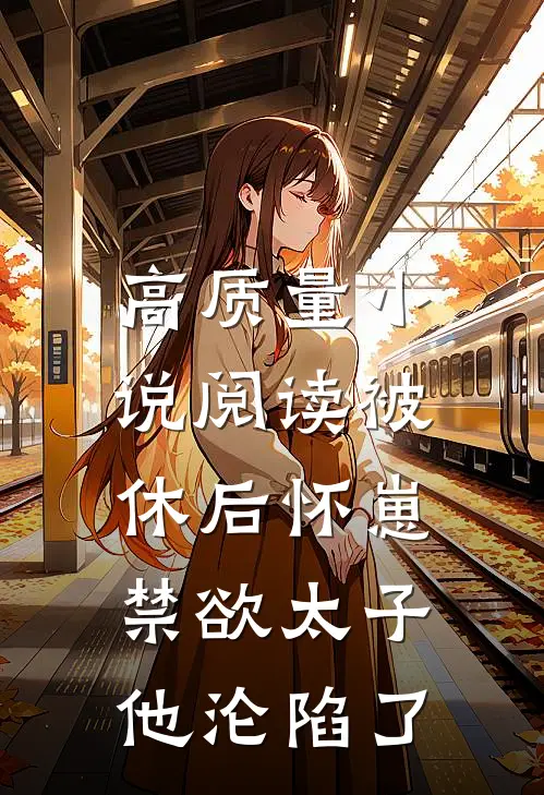 高质量小说阅读被休后怀崽，禁欲太子他沦陷了