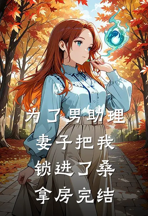 为了男助理，妻子把我锁进了桑拿房完结
