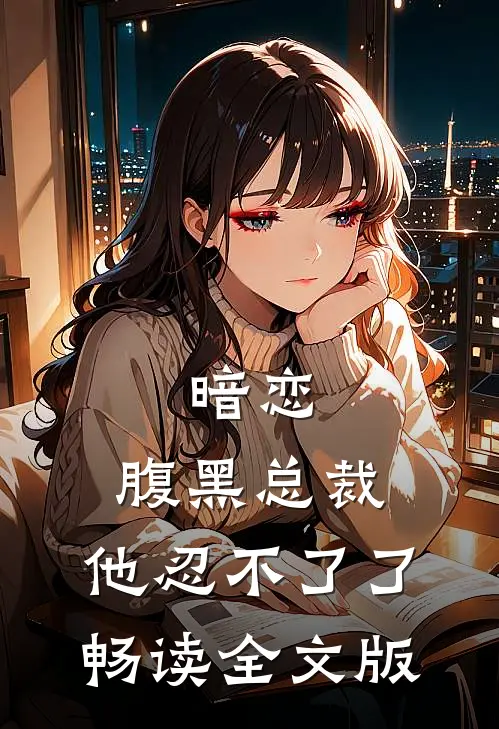 暗恋：腹黑总裁，他忍不了了畅读全文版