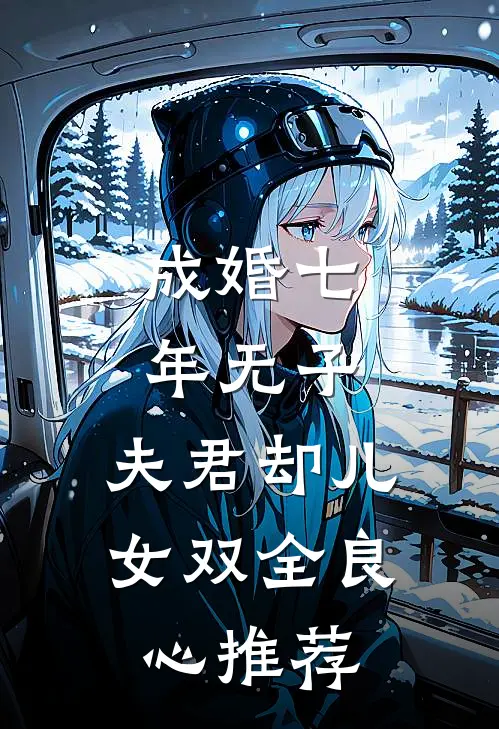 成婚七年无子，夫君却儿女双全良心推荐
