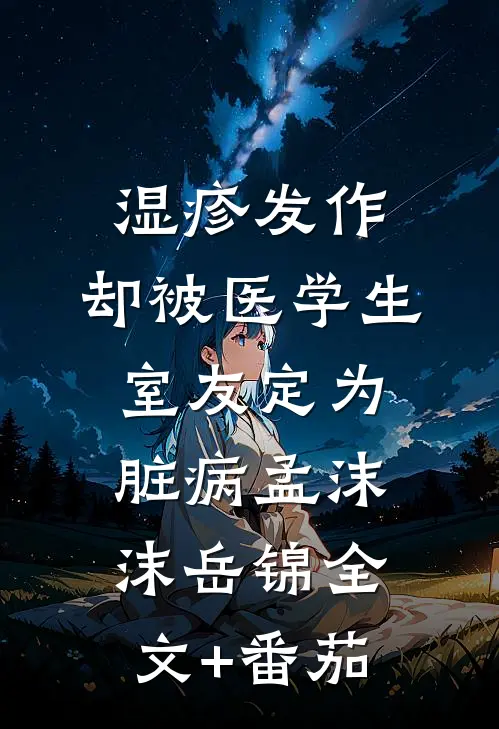 湿疹发作，却被医学生室友定为脏病孟沫沫岳锦全文+番茄