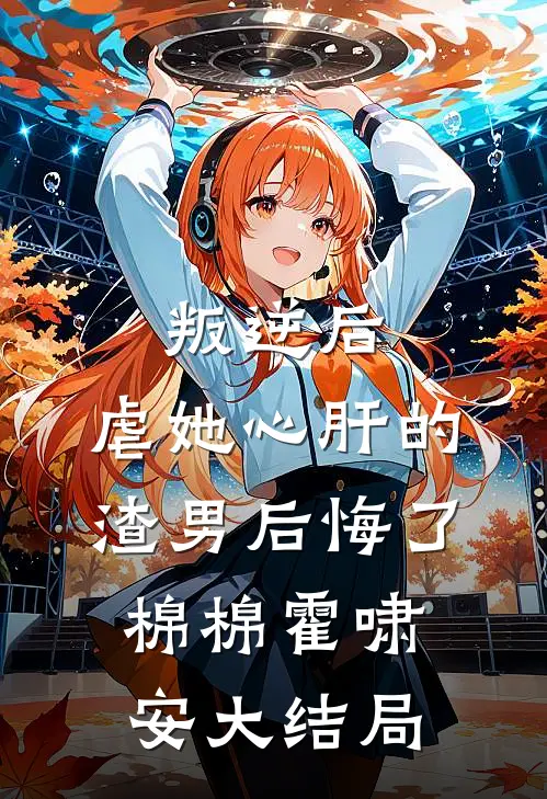 叛逆后，虐她心肝的渣男后悔了棉棉霍啸安大结局
