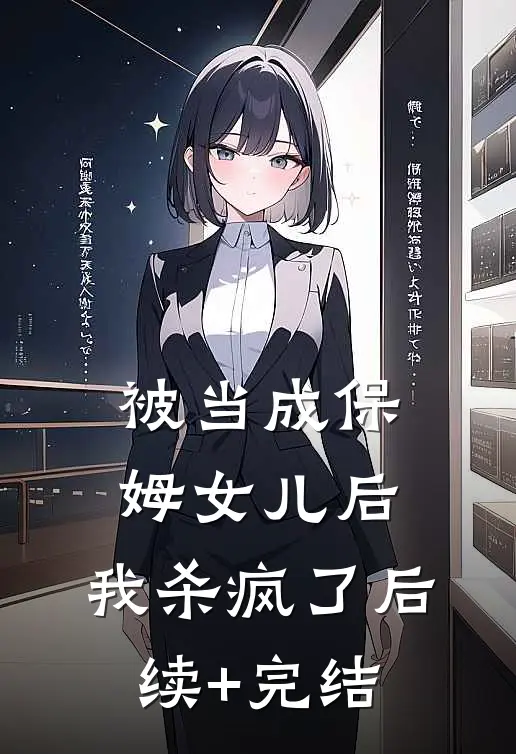 被当成保姆女儿后，我杀疯了后续+完结