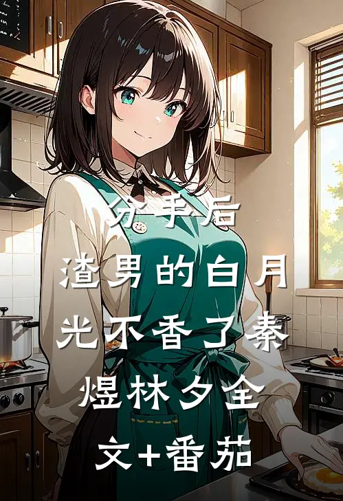 分手后，渣男的白月光不香了秦煜林夕全文+番茄
