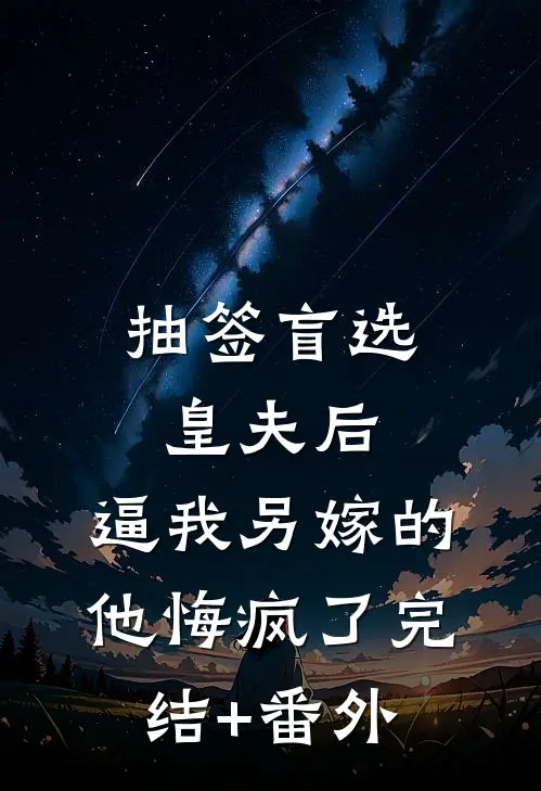 抽签盲选皇夫后，逼我另嫁的他悔疯了完结+番外