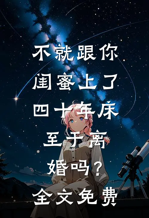 不就跟你闺蜜上了四十年床，至于离婚吗？全文免费