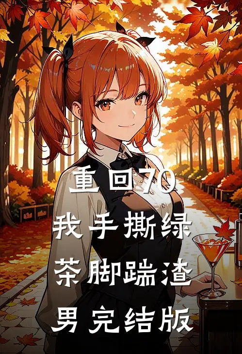 重回70，我手撕绿茶脚踹渣男完结版