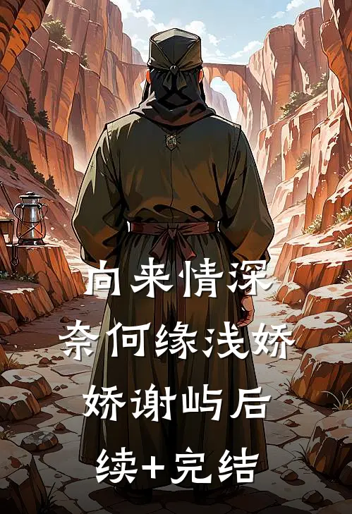 向来情深，奈何缘浅娇娇谢屿后续+完结