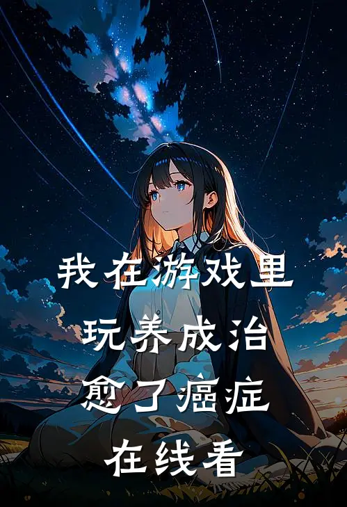 我在游戏里，玩养成治愈了癌症在线看