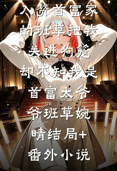 入赘首富家的班草把我关进狗笼，却不知我是首富太爷爷班草婉晴结局+番外小说