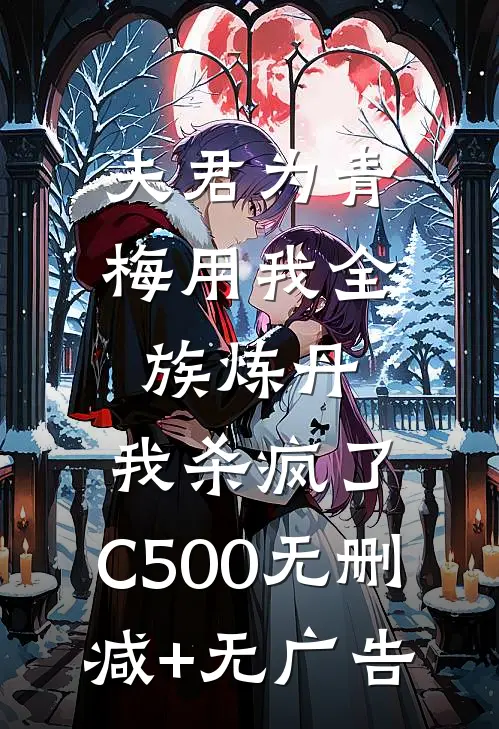 夫君为青梅用我全族炼丹，我杀疯了。C500无删减+无广告