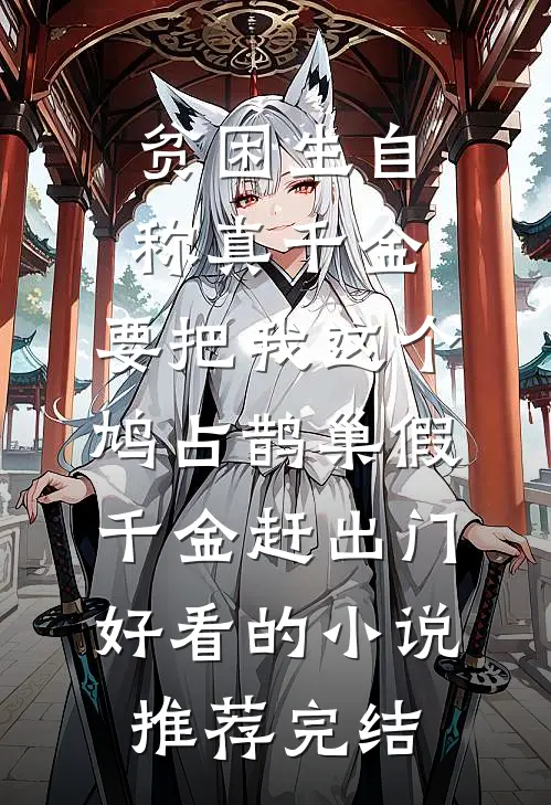 贫困生自称真千金，要把我这个鸠占鹊巢假千金赶出门好看的小说推荐完结