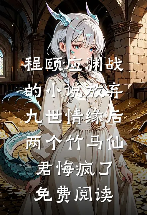 程颐应渊战的小说放弃九世情缘后，两个竹马仙君悔疯了免费阅读