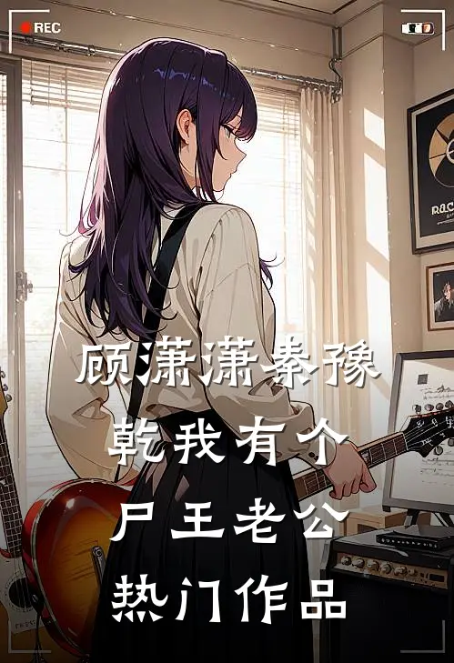 顾潇潇秦豫乾我有个尸王老公热门作品