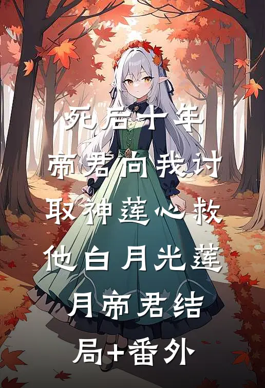 死后十年，帝君向我讨取神莲心救他白月光莲月帝君结局+番外