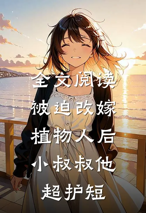 全文阅读被迫改嫁植物人后，小叔叔他超护短