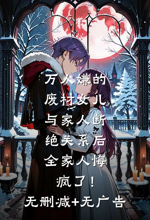 万人嫌的废材女儿与家人断绝关系后，全家人悔疯了！无删减+无广告