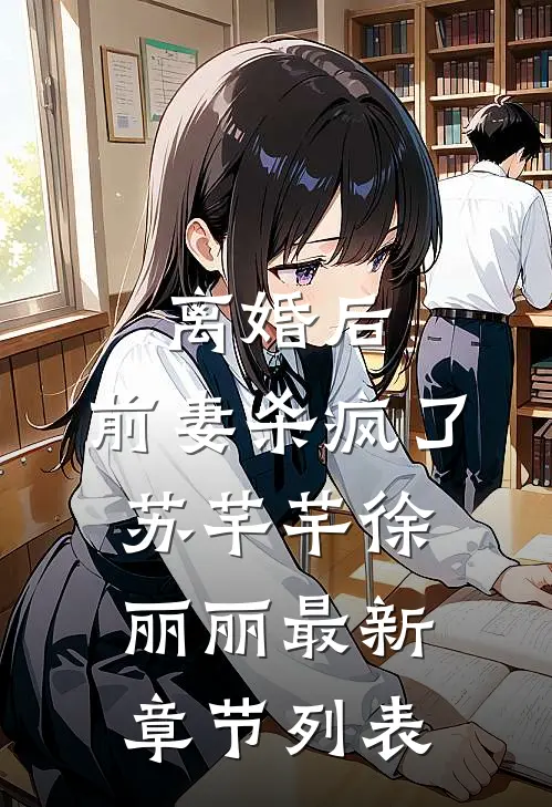 离婚后，前妻杀疯了。苏芊芊徐丽丽最新章节列表