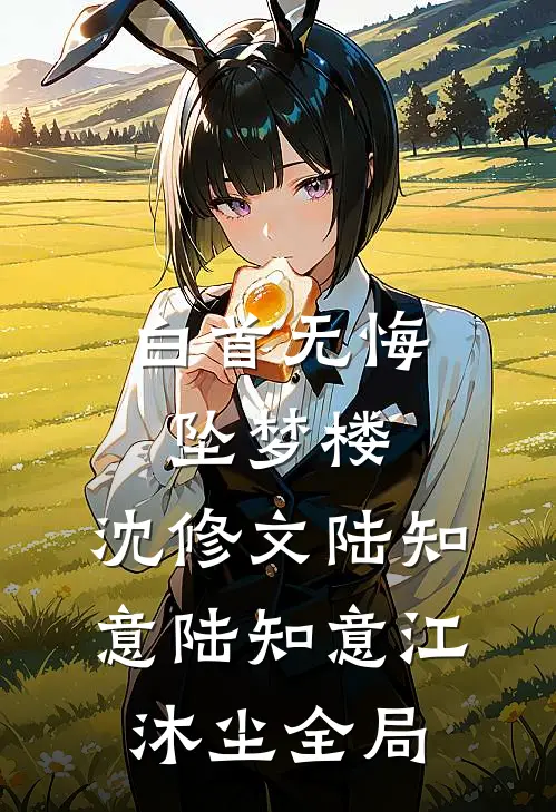 白首无悔坠梦楼:沈修文陆知意陆知意江沐尘全局