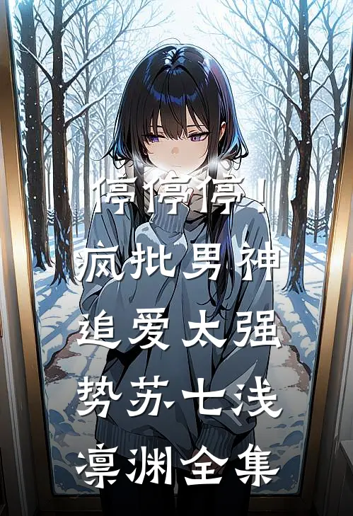 停停停！疯批男神追爱太强势苏七浅凛渊全集