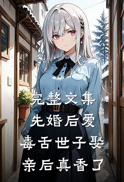 完整文集先婚后爱：毒舌世子娶亲后真香了