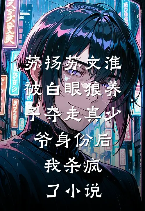 苏扬苏文淮被白眼狼养子夺走真少爷身份后，我杀疯了小说