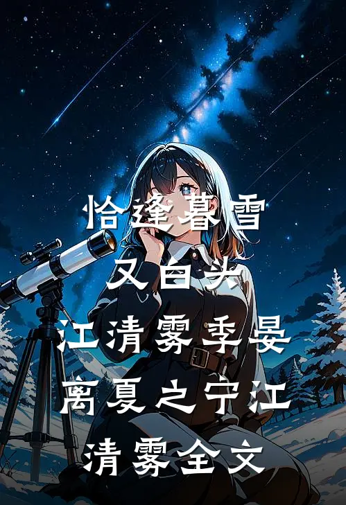 恰逢暮雪又白头：江清雾季晏离夏之宁江清雾全文