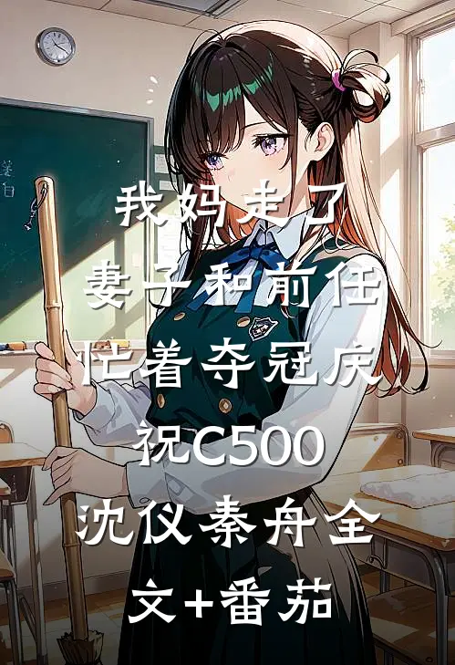 我妈走了，妻子和前任忙着夺冠庆祝C500沈仪秦舟全文+番茄